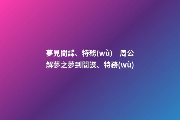 夢見間諜、特務(wù)　周公解夢之夢到間諜、特務(wù)